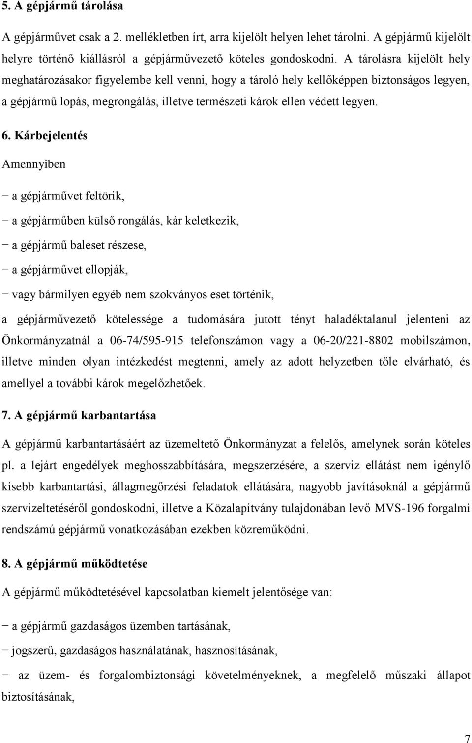 Kárbejelentés Amennyiben a gépjárművet feltörik, a gépjárműben külső rongálás, kár keletkezik, a gépjármű baleset részese, a gépjárművet ellopják, vagy bármilyen egyéb nem szokványos eset történik, a