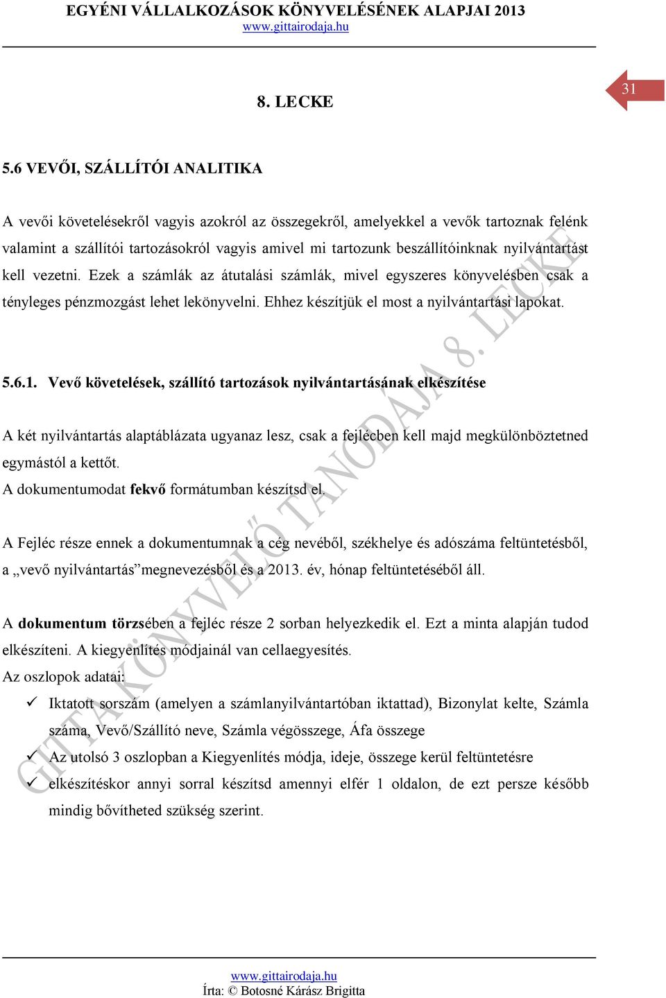 nyilvántartást kell vezetni. Ezek a számlák az átutalási számlák, mivel egyszeres könyvelésben csak a tényleges pénzmozgást lehet lekönyvelni. Ehhez készítjük el most a nyilvántartási lapokat. 5.6.1.