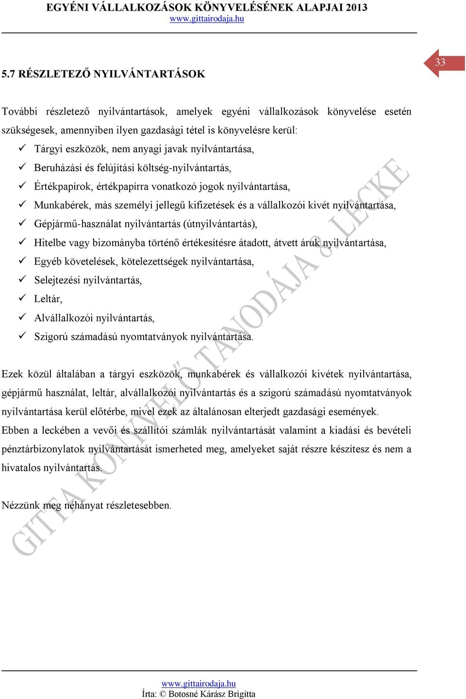 vállalkozói kivét nyilvántartása, Gépjármű-használat nyilvántartás (útnyilvántartás), Hitelbe vagy bizományba történő értékesítésre átadott, átvett áruk nyilvántartása, Egyéb követelések,