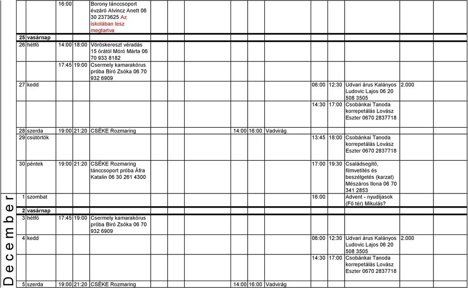 18:00 Csobánkai Tanoda 30 péntek 19:00 21:20 CSÉKE Rozmaring 17:00 19:30 Családsegítő, filmvetítés és beszélgetés (karzat) Mészáros Ilona 06 70 341 2853 1 szombat