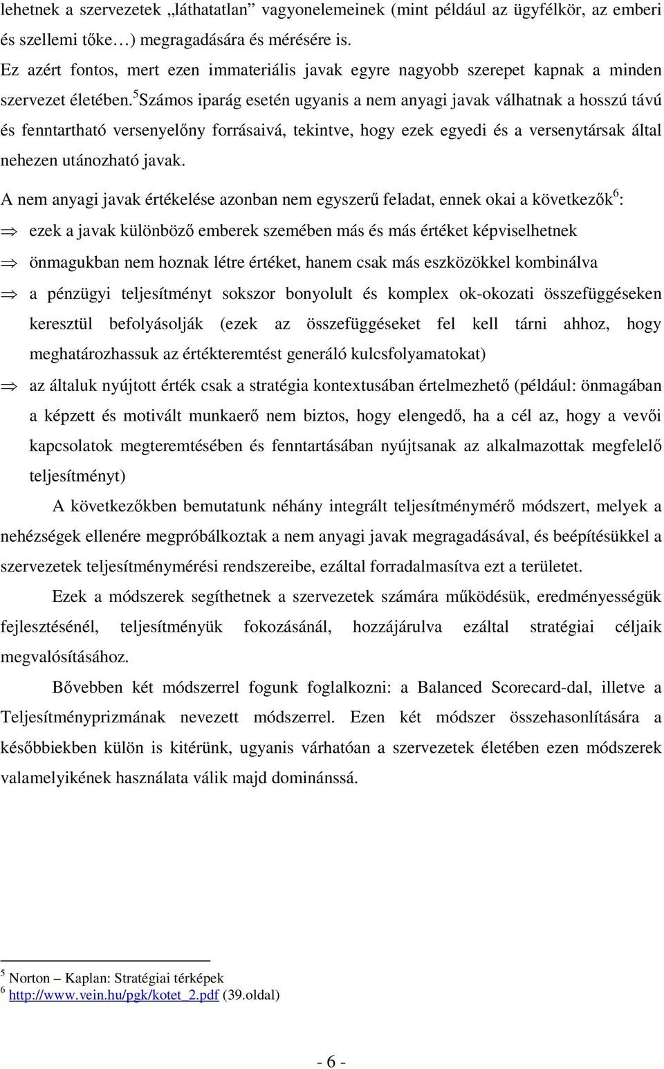 5 Számos iparág esetén ugyanis a nem anyagi javak válhatnak a hosszú távú és fenntartható versenyelőny forrásaivá, tekintve, hogy ezek egyedi és a versenytársak által nehezen utánozható javak.