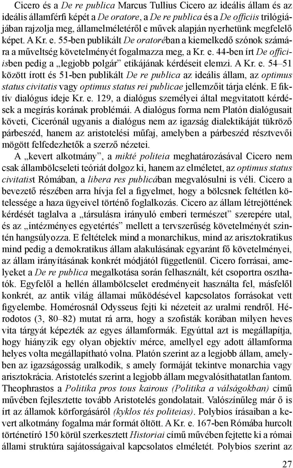 A Kr. e. 54 51 között írott és 51-ben publikált De re publica az ideális állam, az optimus status civitatis vagy optimus status rei publicae jellemzőit tárja elénk. E fiktív dialógus ideje Kr. e. 129, a dialógus személyei által megvitatott kérdések a megírás korának problémái.