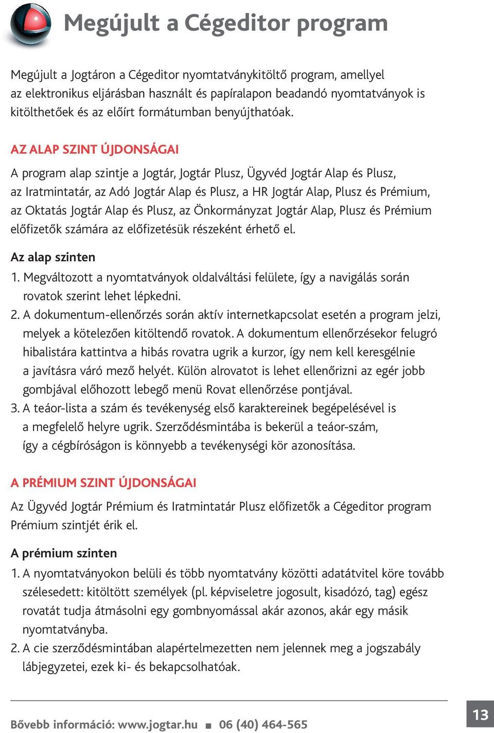 AZ ALAP SZINT ÚJDONSÁGAI A program alap szintje a Jogtár, Jogtár Plusz, Ügyvéd Jogtár Alap és Plusz, az Iratmintatár, az Adó Jogtár Alap és Plusz, a HR Jogtár Alap, Plusz és Prémium, az Oktatás
