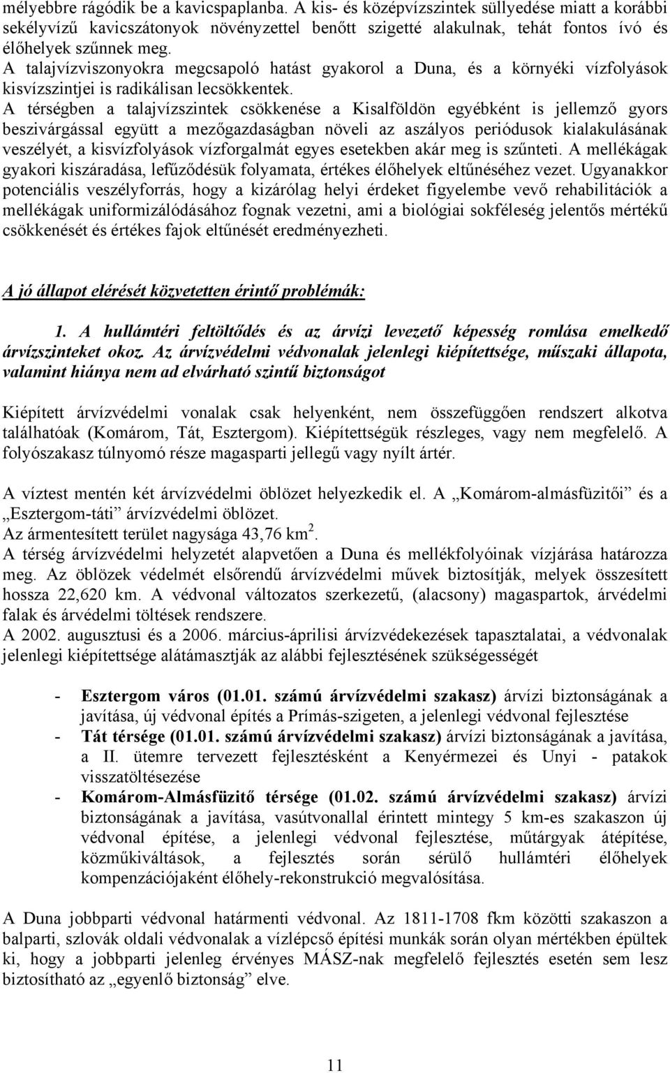 A térségben a talajvízszintek csökkenése a Kisalföldön egyébként is jellemző gyors beszivárgással együtt a mezőgazdaságban növeli az aszályos periódusok kialakulásának veszélyét, a kisvízfolyások