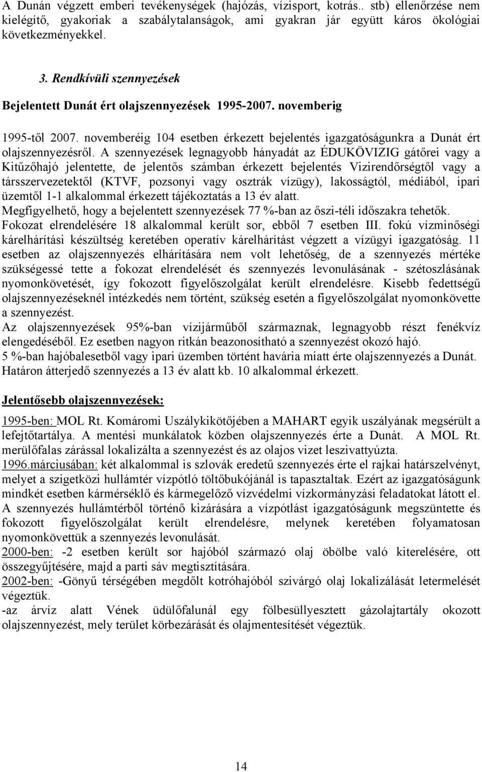 A szennyezések legnagyobb hányadát az ÉDUKÖVIZIG gátőrei vagy a Kitűzőhajó jelentette, de jelentős számban érkezett bejelentés Vizirendőrségtől vagy a társszervezetektől (KTVF, pozsonyi vagy osztrák
