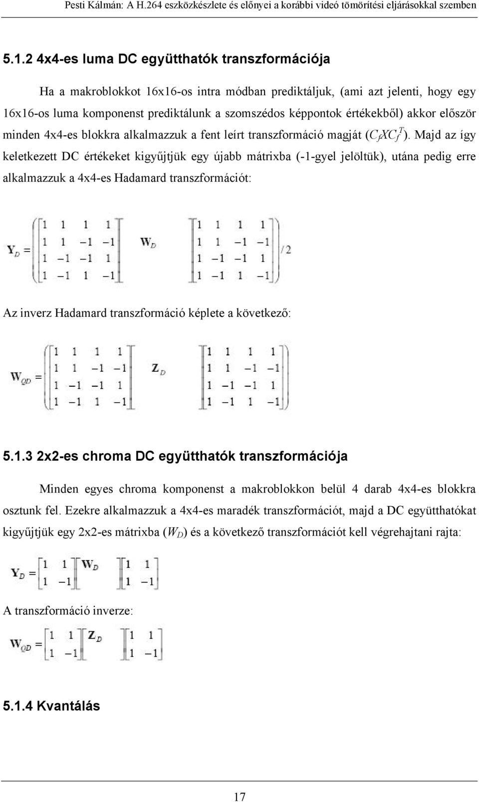 Majd az így keletkezett DC értékeket kigyűjtjük egy újabb mátrixba (-1-gyel jelöltük), utána pedig erre alkalmazzuk a 4x4-es Hadamard transzformációt: Az inverz Hadamard transzformáció képlete a