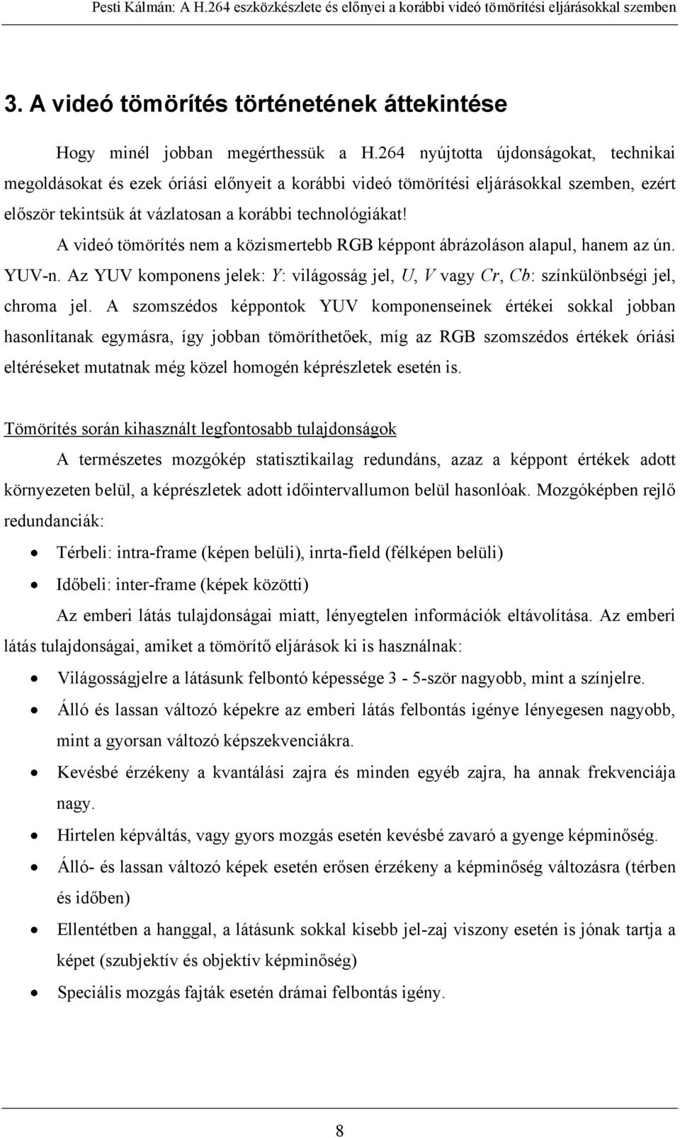 A videó tömörítés nem a közismertebb RGB képpont ábrázoláson alapul, hanem az ún. YUV-n. Az YUV komponens jelek: Y: világosság jel, U, V vagy Cr, Cb: színkülönbségi jel, chroma jel.