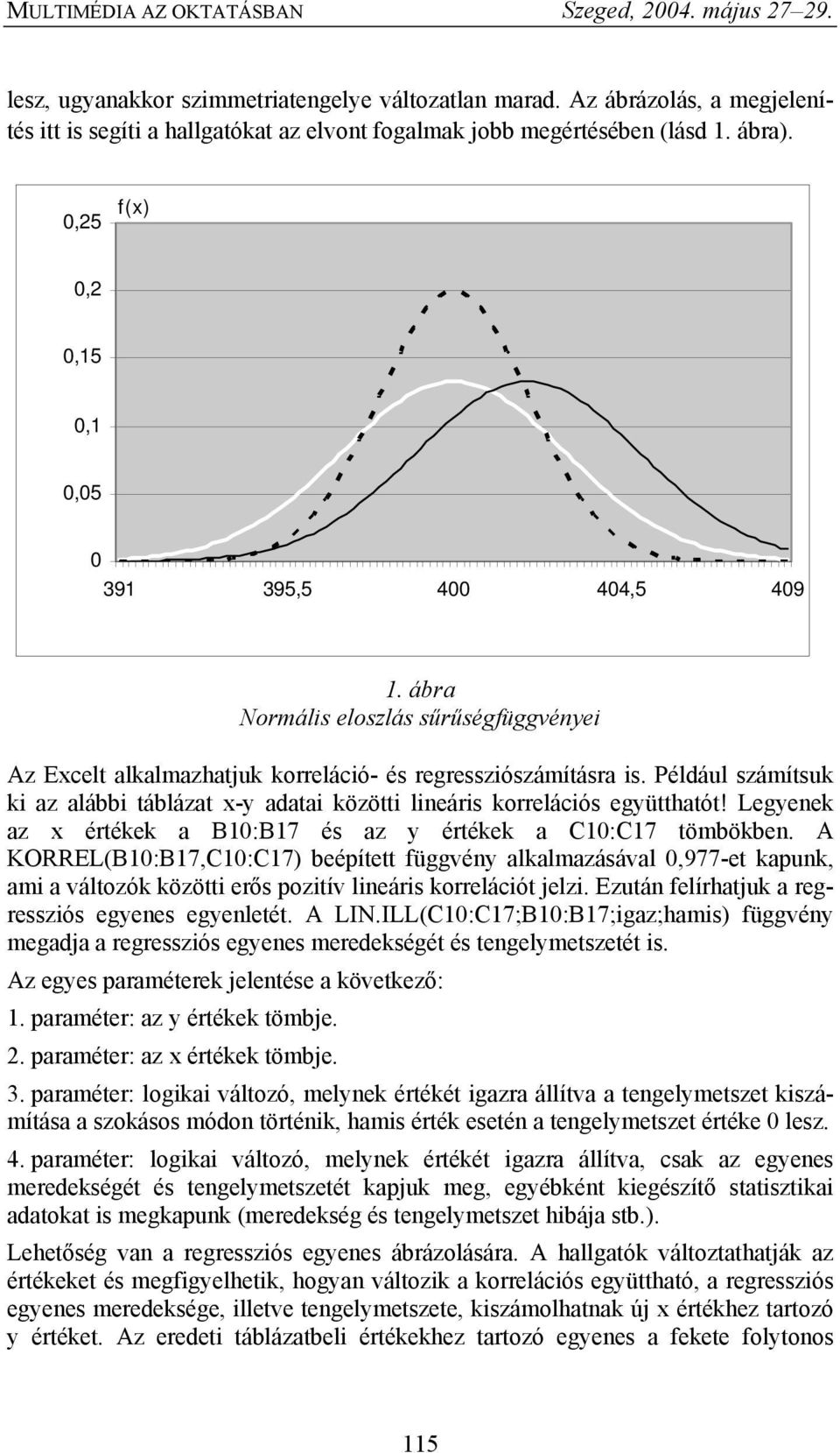 Például számítsuk ki az alábbi táblázat x-y adatai közötti lineáris korrelációs együtthatót! Legyenek az x értékek a B10:B17 és az y értékek a C10:C17 tömbökben.