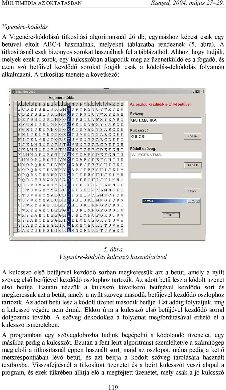 Ahhoz, hogy tudják, melyek ezek a sorok, egy kulcsszóban állapodik meg az üzenetküldő és a fogadó, és ezen szó betűivel kezdődő sorokat fogják csak a kódolás-dekódolás folyamán alkalmazni.