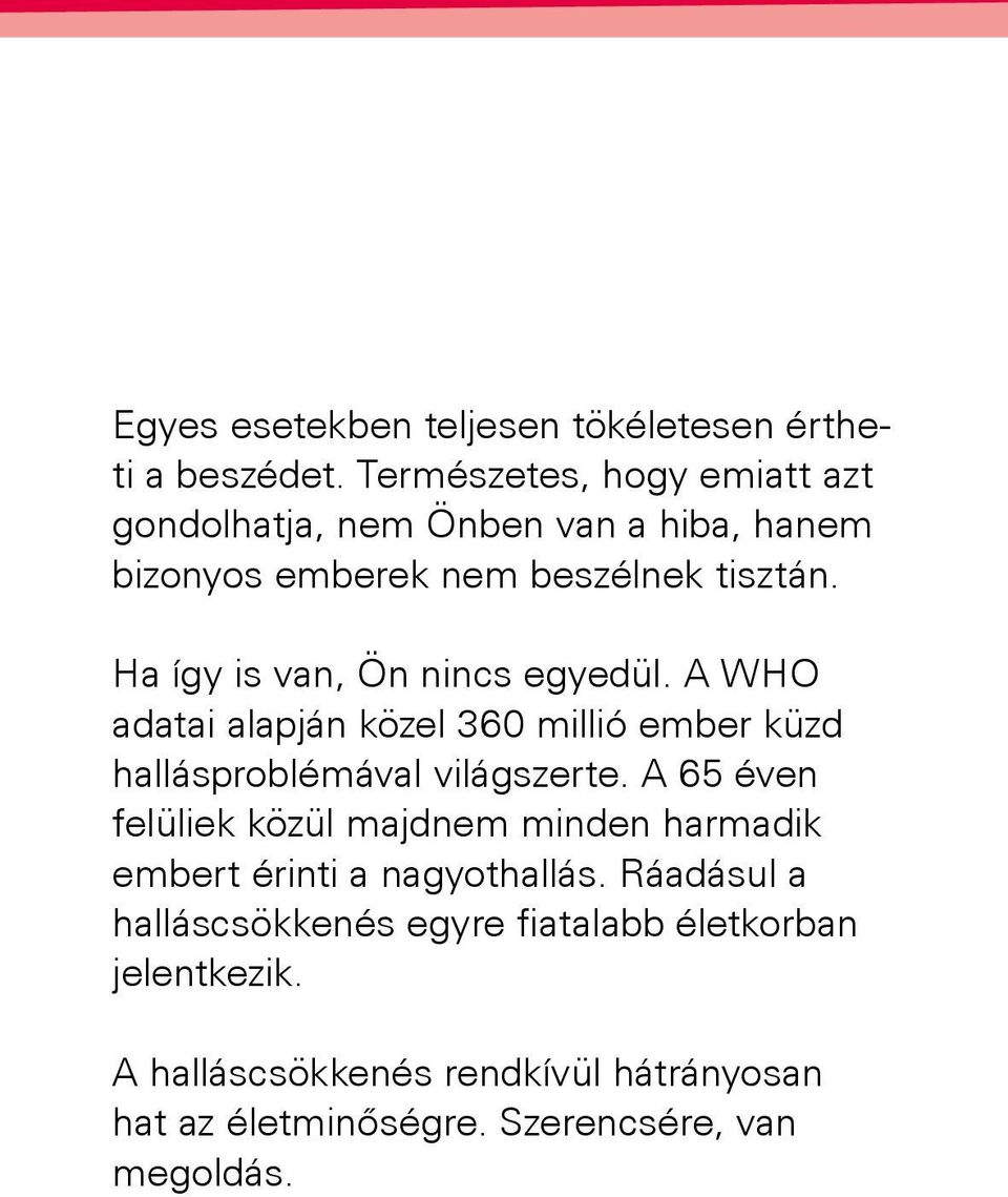 Ha így is van, Ön nincs egyedül. A WHO adatai alapján közel 360 millió ember küzd hallásproblémával világszerte.