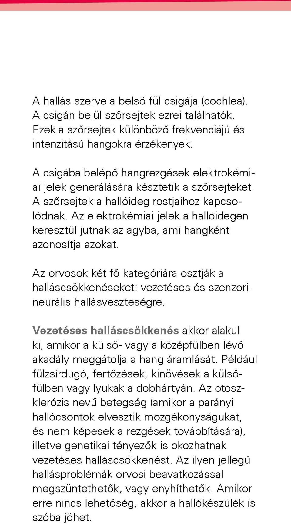 Az elektrokémiai jelek a hallóidegen keresztül jutnak az agyba, ami hangként azonosítja azokat.