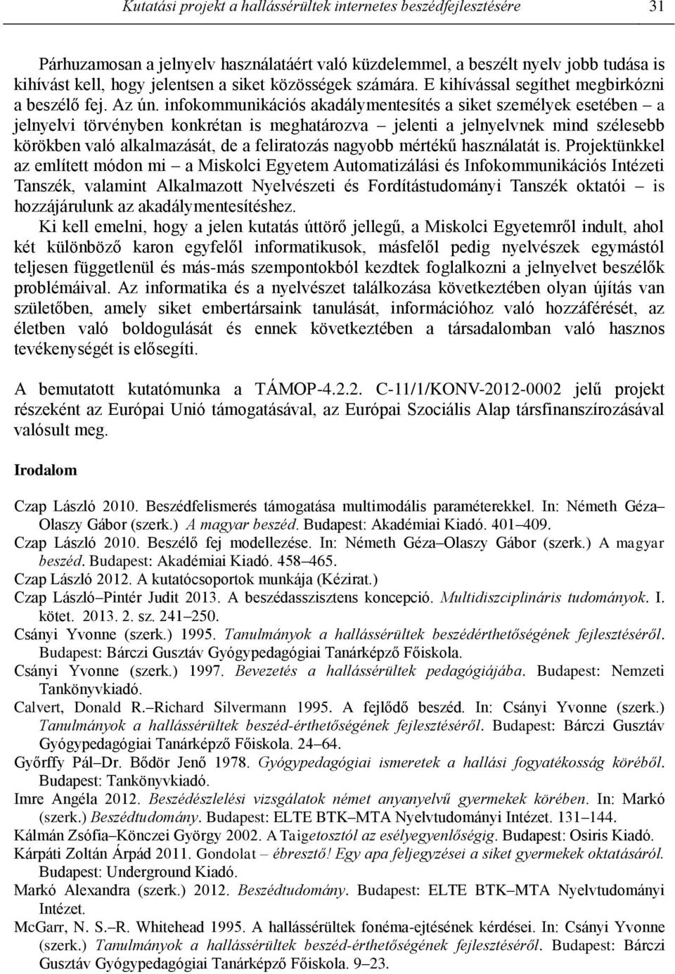 infokommunikációs akadálymentesítés a siket személyek esetében a jelnyelvi törvényben konkrétan is meghatározva jelenti a jelnyelvnek mind szélesebb körökben való alkalmazását, de a feliratozás