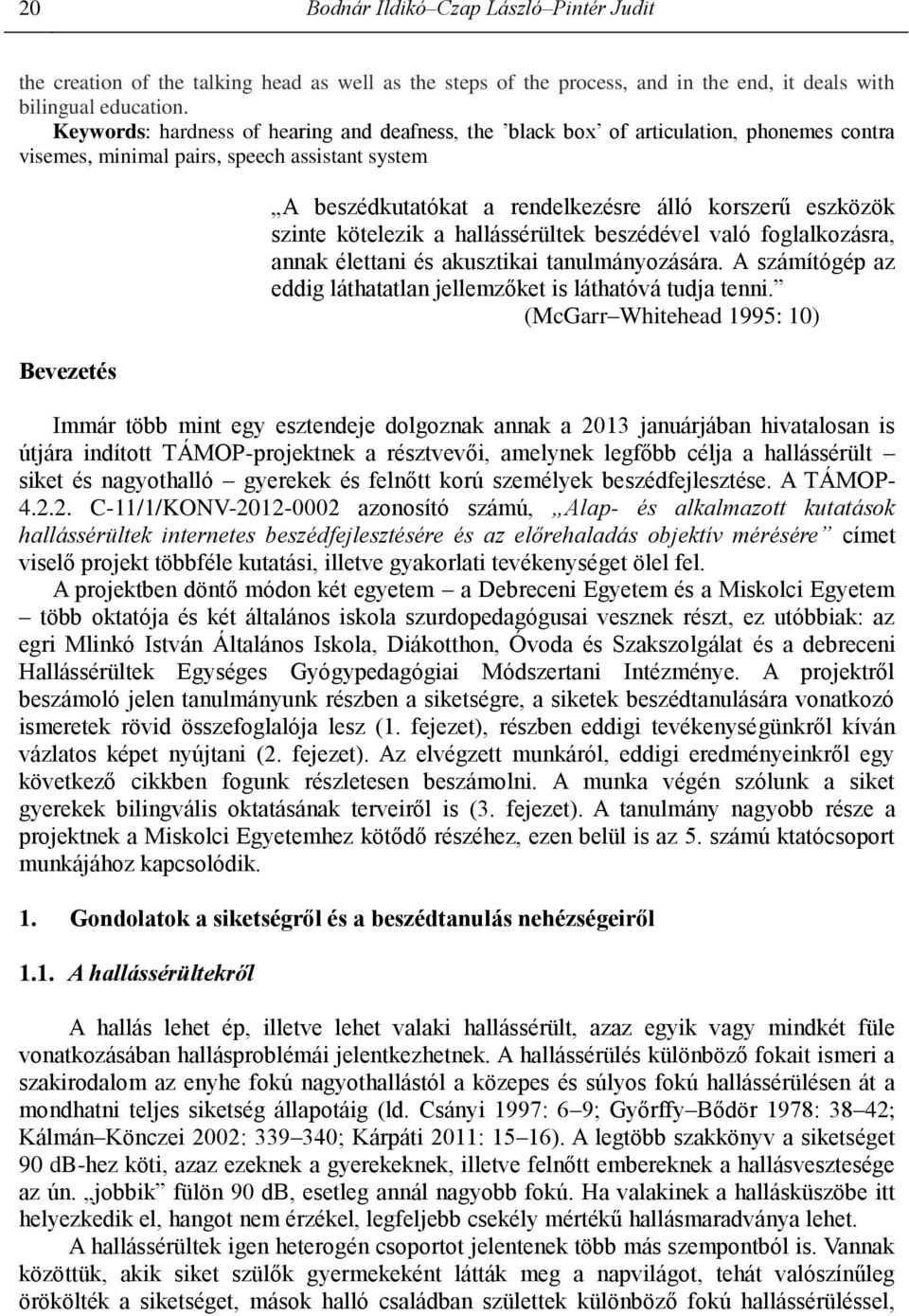 eszközök szinte kötelezik a hallássérültek beszédével való foglalkozásra, annak élettani és akusztikai tanulmányozására. A számítógép az eddig láthatatlan jellemzőket is láthatóvá tudja tenni.