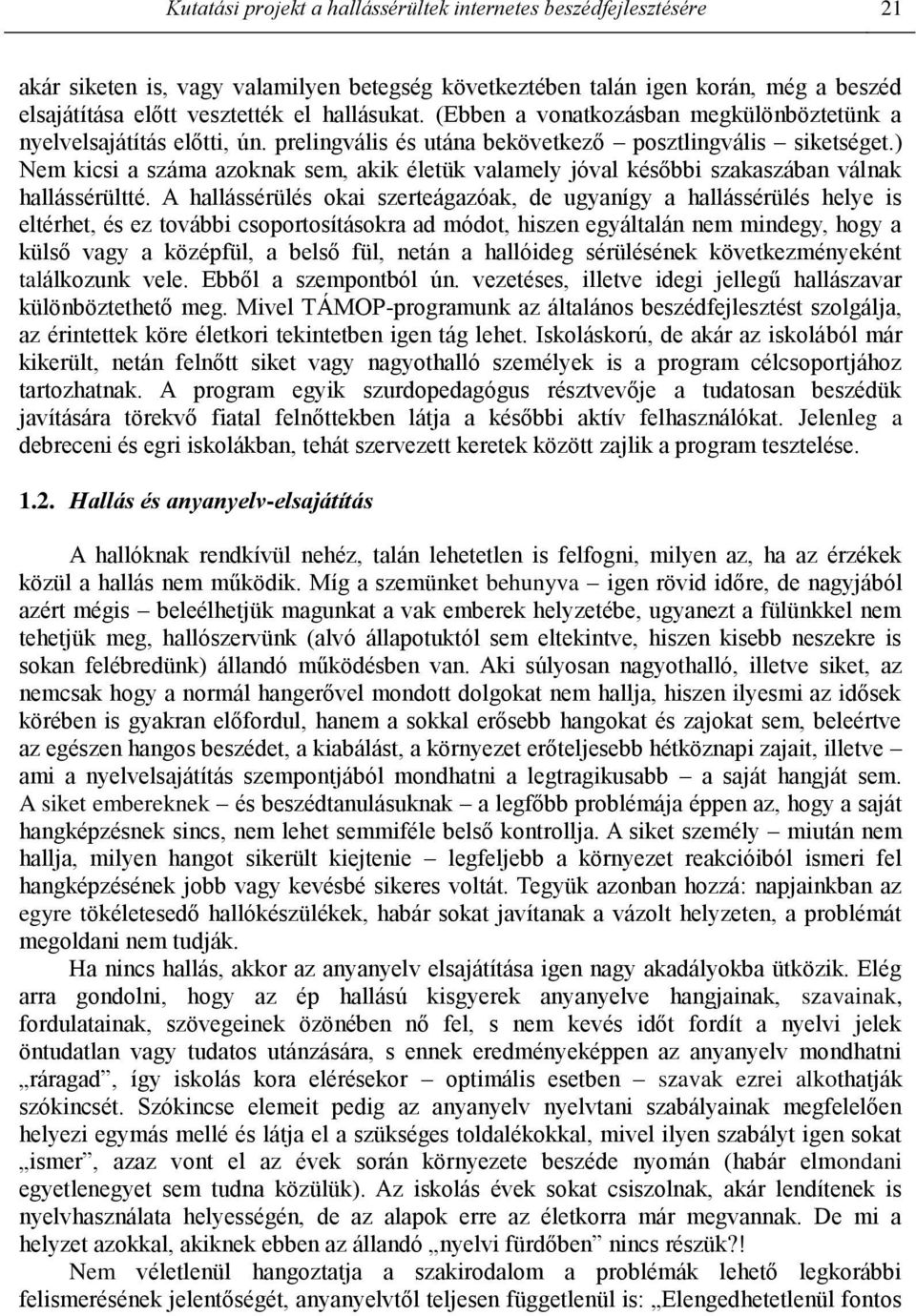 ) Nem kicsi a száma azoknak sem, akik életük valamely jóval későbbi szakaszában válnak hallássérültté.