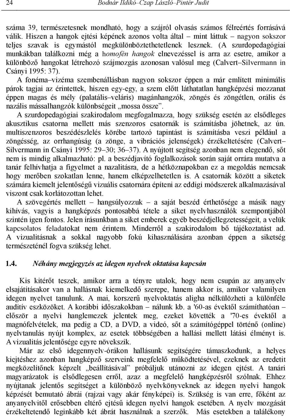 (A szurdopedagógiai munkákban találkozni még a homofén hangok elnevezéssel is arra az esetre, amikor a különböző hangokat létrehozó szájmozgás azonosan valósul meg (Calvert Silvermann in Csányi 1995: