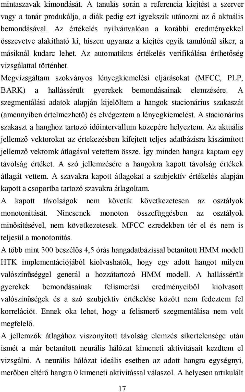 Az automatikus értékelés verifikálása érthetőség vizsgálattal történhet. Megvizsgáltam szokványos lényegkiemelési eljárásokat (MFCC, PLP, BARK) a hallássérült gyerekek bemondásainak elemzésére.
