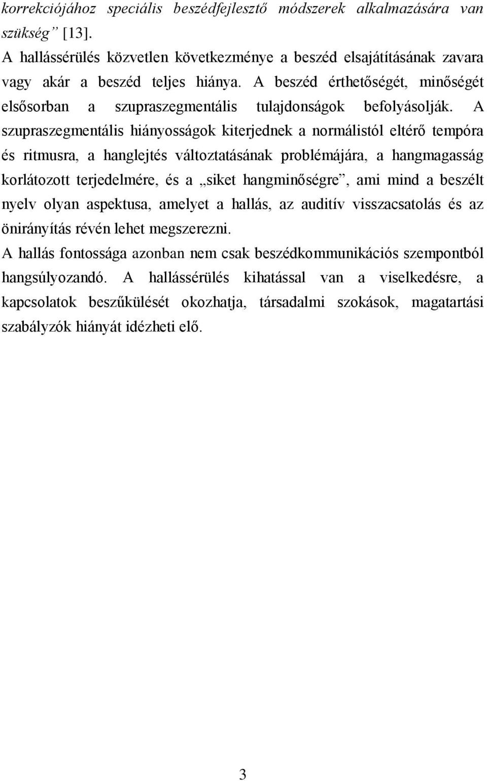 A szupraszegmentális hiányosságok kiterjednek a normálistól eltérő tempóra és ritmusra, a hanglejtés változtatásának problémájára, a hangmagasság korlátozott terjedelmére, és a siket hangminőségre,