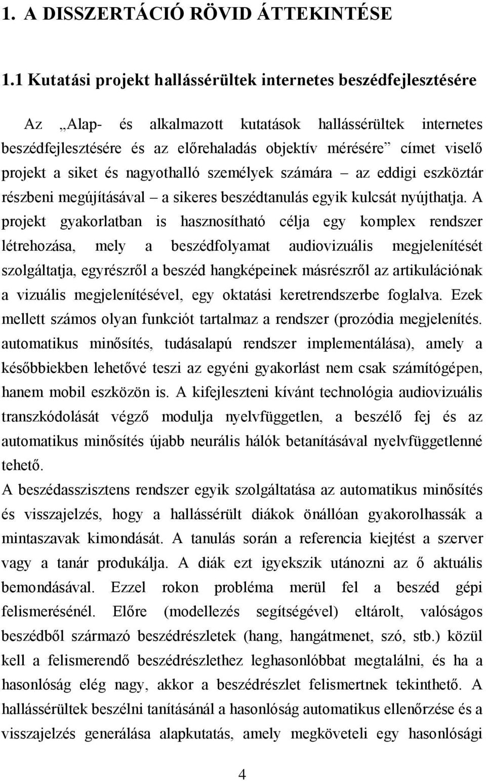 projekt a siket és nagyothalló személyek számára az eddigi eszköztár részbeni megújításával a sikeres beszédtanulás egyik kulcsát nyújthatja.