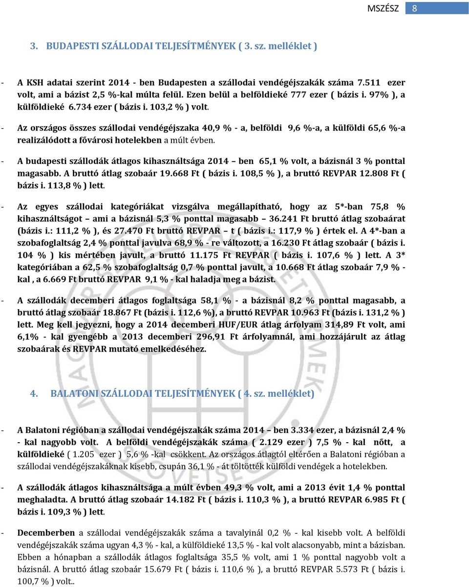 - Az országos összes szállodai vendégéjszaka 40,9 % - a, belföldi 9,6 %-a, a külföldi 65,6 %-a realizálódott a fővárosi hotelekben a múlt évben.