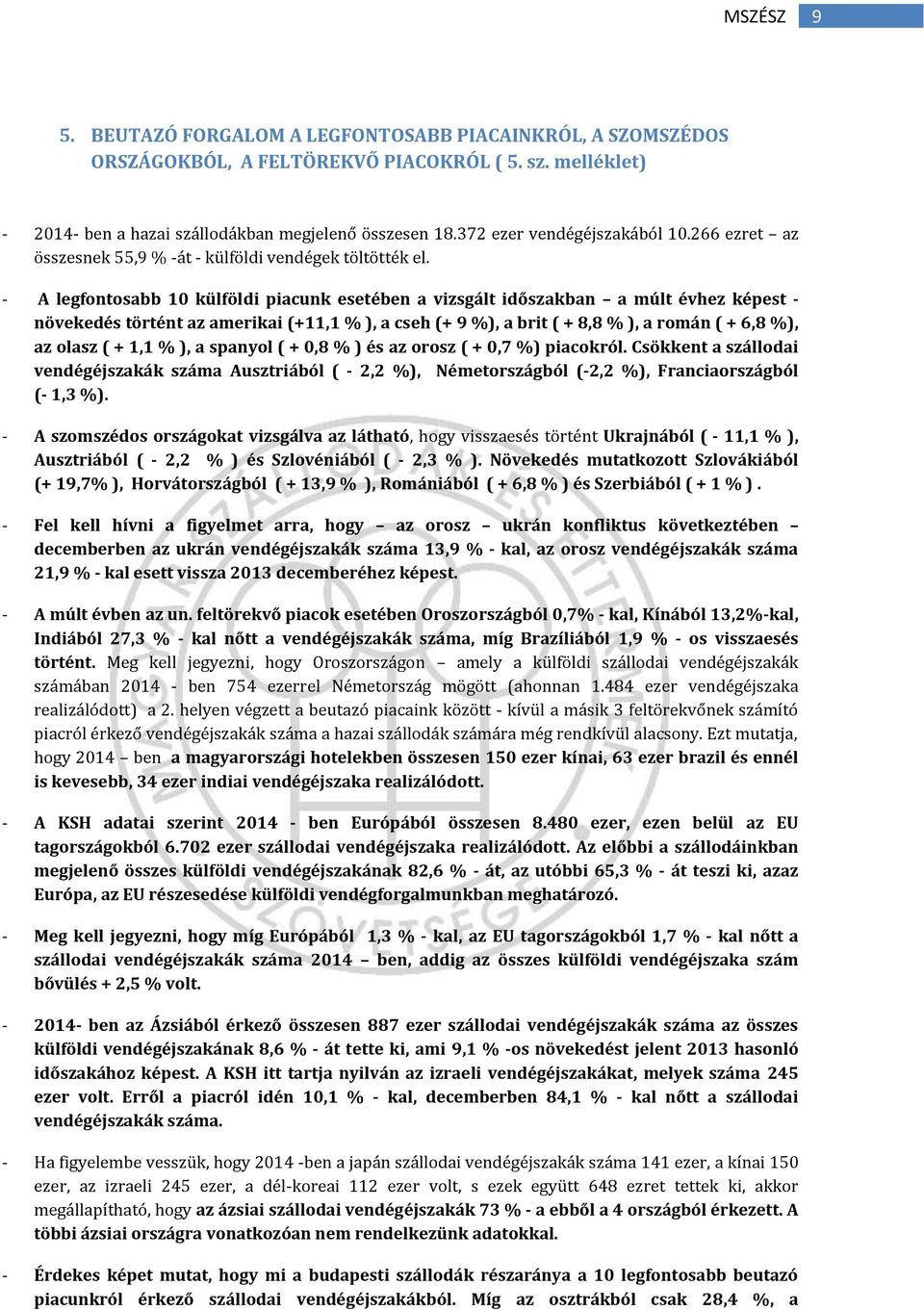 - A legfontosabb 10 külföldi piacunk esetében a vizsgált időszakban a múlt évhez képest - növekedés történt az amerikai (+11,1 % ), a cseh (+ 9 %), a brit ( + 8,8 % ), a román ( + 6,8 %), az olasz (