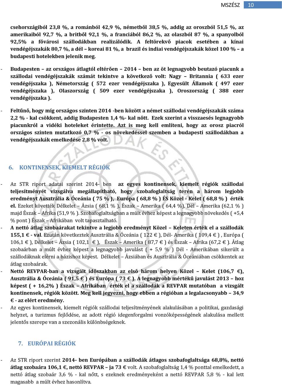 - Budapesten az országos átlagtól eltérően 2014 ben az öt legnagyobb beutazó piacunk a szállodai vendégéjszakák számát tekintve a következő volt: Nagy Britannia ( 633 ezer vendégéjszaka ),