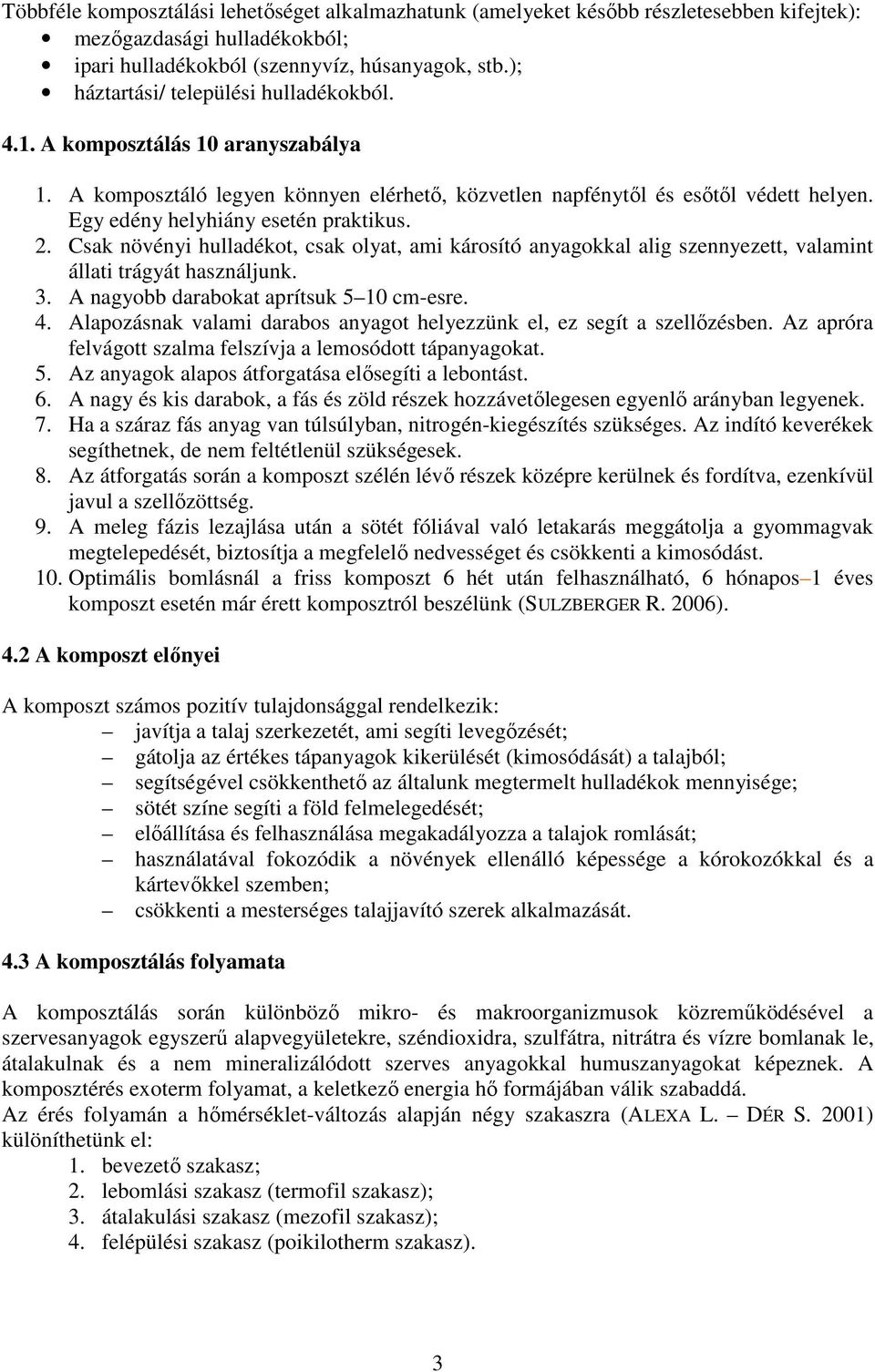 Egy edény helyhiány esetén praktikus. 2. Csak növényi hulladékot, csak olyat, ami károsító anyagokkal alig szennyezett, valamint állati trágyát használjunk. 3.