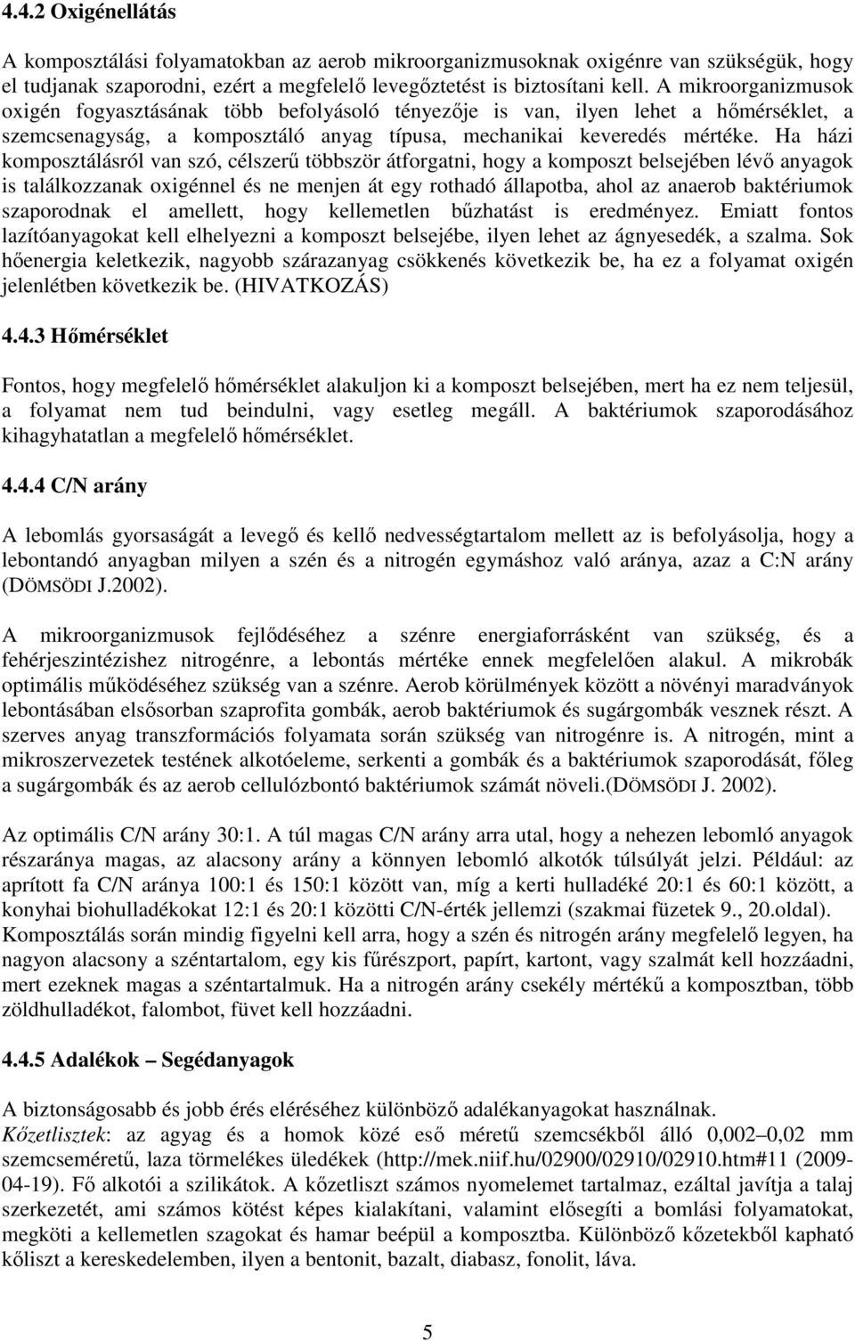 Ha házi komposztálásról van szó, célszerű többször átforgatni, hogy a komposzt belsejében lévő anyagok is találkozzanak oxigénnel és ne menjen át egy rothadó állapotba, ahol az anaerob baktériumok