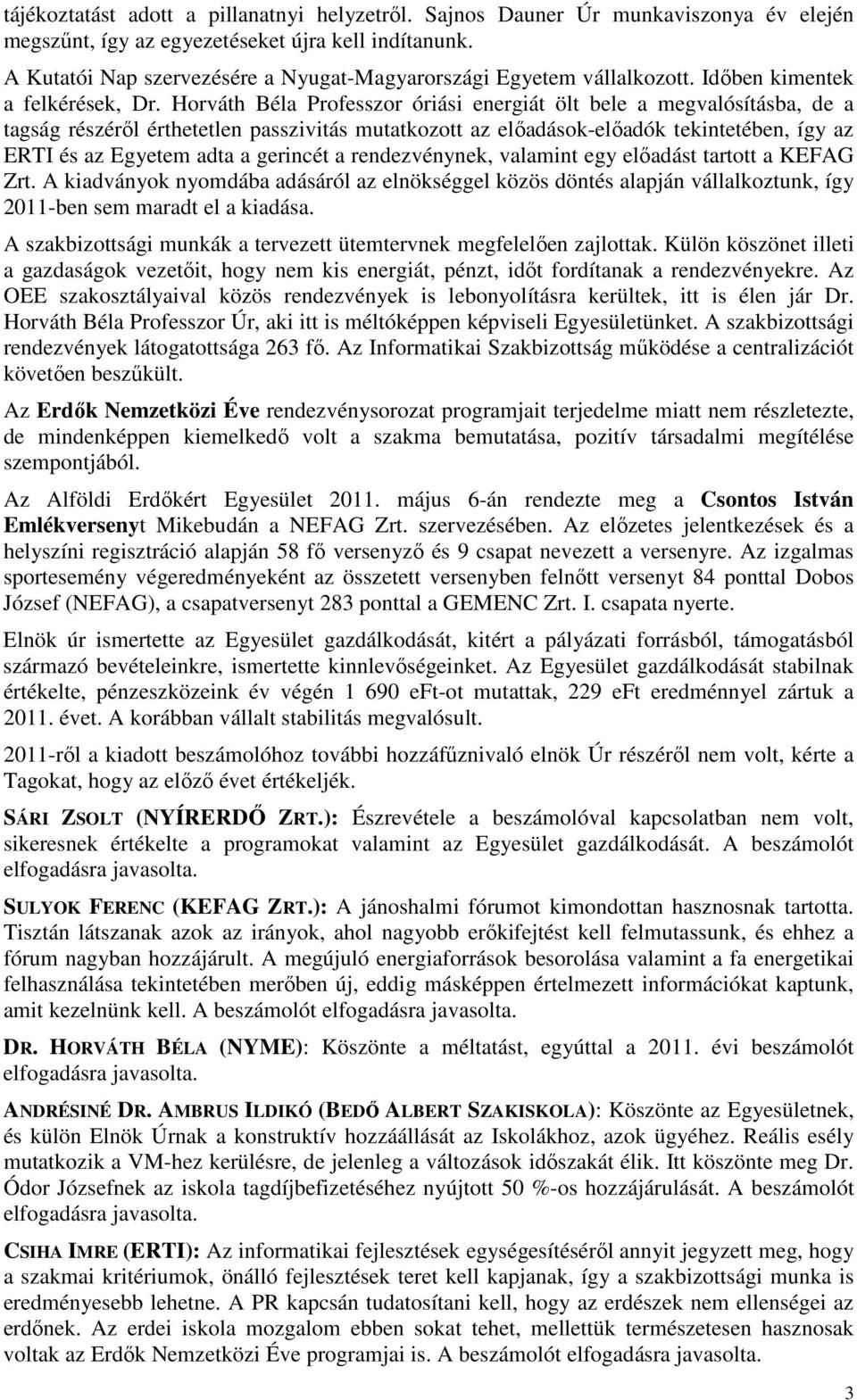 Horváth Béla Professzor óriási energiát ölt bele a megvalósításba, de a tagság részéről érthetetlen passzivitás mutatkozott az előadások-előadók tekintetében, így az ERTI és az Egyetem adta a