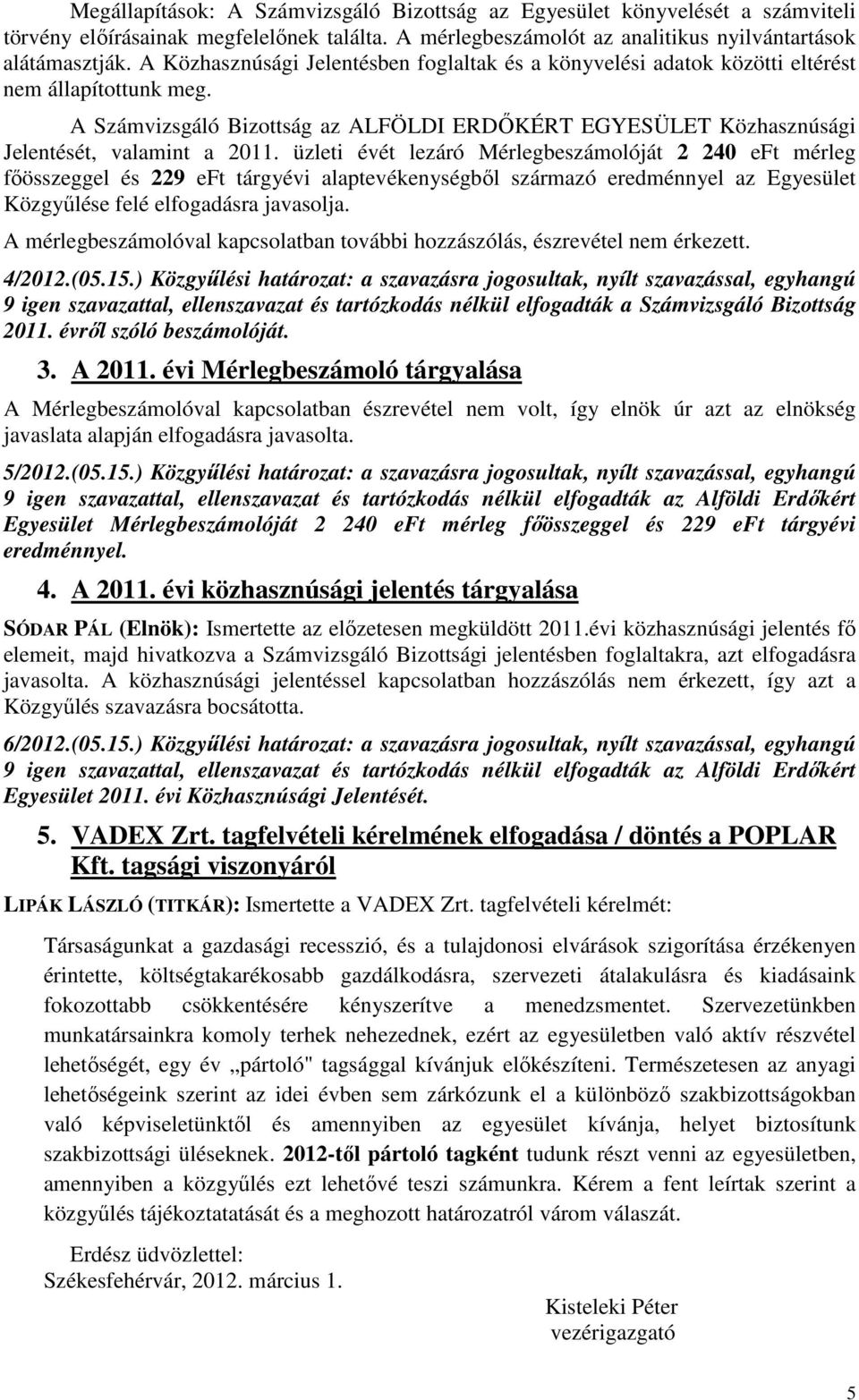 üzleti évét lezáró Mérlegbeszámolóját 2 240 eft mérleg főösszeggel és 229 eft tárgyévi alaptevékenységből származó eredménnyel az Egyesület Közgyűlése felé elfogadásra javasolja.