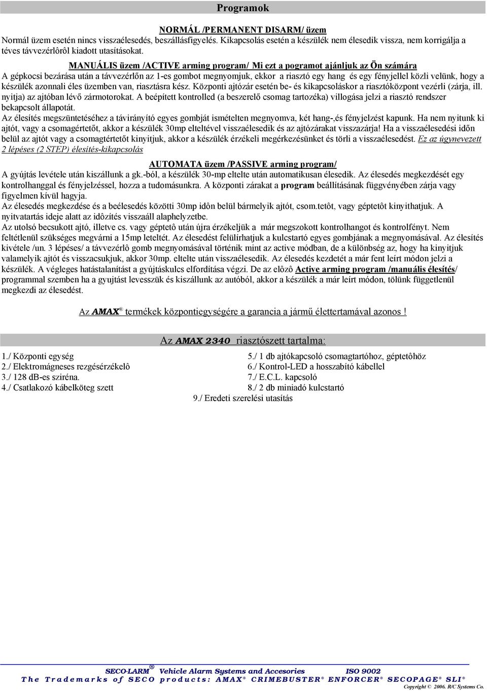 MANUÁLIS üzem /ACTIVE arming program/ Mi ezt a pogramot ajánljuk az Ön számára A gépkocsi bezárása után a távvezérlőn az 1-es gombot megnyomjuk, ekkor a riasztó egy hang és egy fényjellel közli