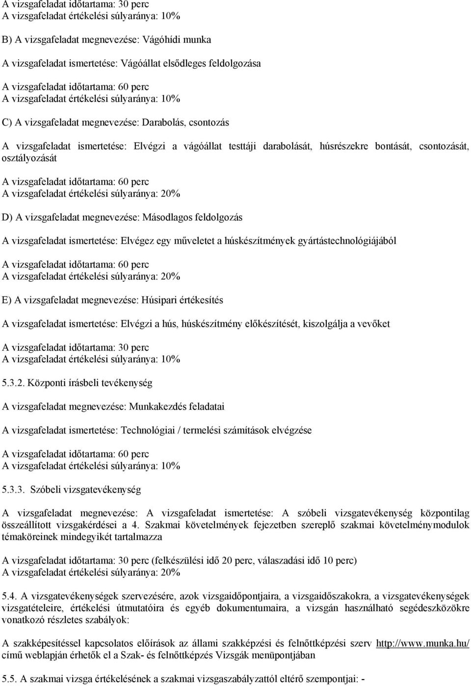 ismertetése: Elvégez egy műveletet a húskészítmények gyártástechnológiájából E) A vizsgafeladat megnevezése: Húsipari értékesítés A vizsgafeladat ismertetése: Elvégzi a hús, húskészítmény