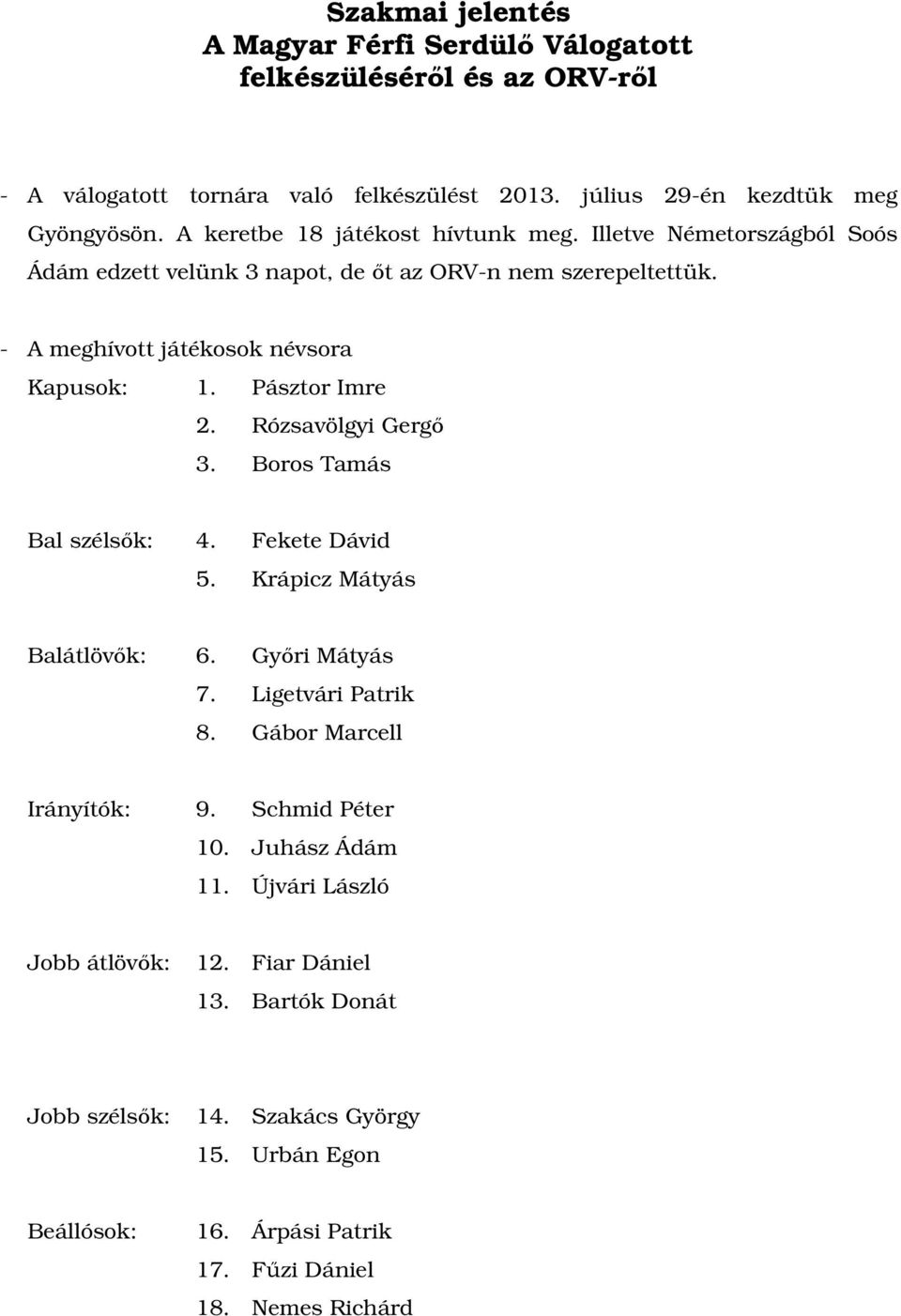 Pásztor Imre 2. Rózsavölgyi Gergő 3. Boros Tamás Bal szélsők: 4. Fekete Dávid 5. Krápicz Mátyás Balátlövők: 6. Győri Mátyás 7. Ligetvári Patrik 8. Gábor Marcell Irányítók: 9.