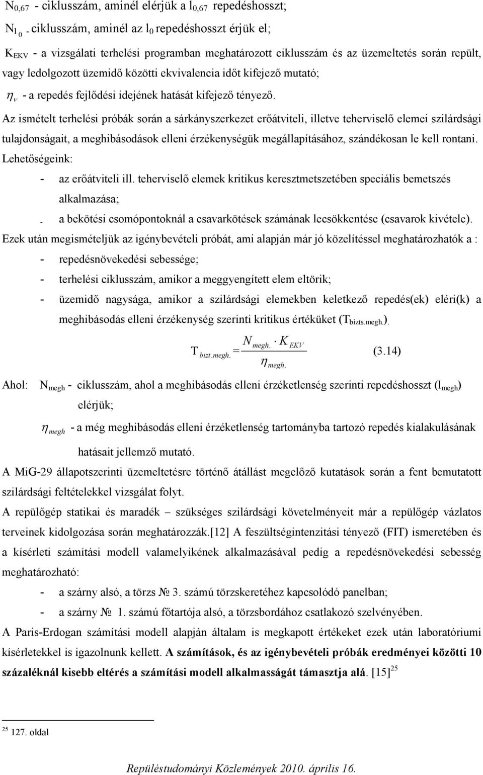 Az ismételt terhelési próbák során a sárkányszerkezet erőátviteli, illetve teherviselő elemei szilárdsági tulajdonságait, a meghibásodások elleni érzékenységük megállapításához, szándékosan le kell
