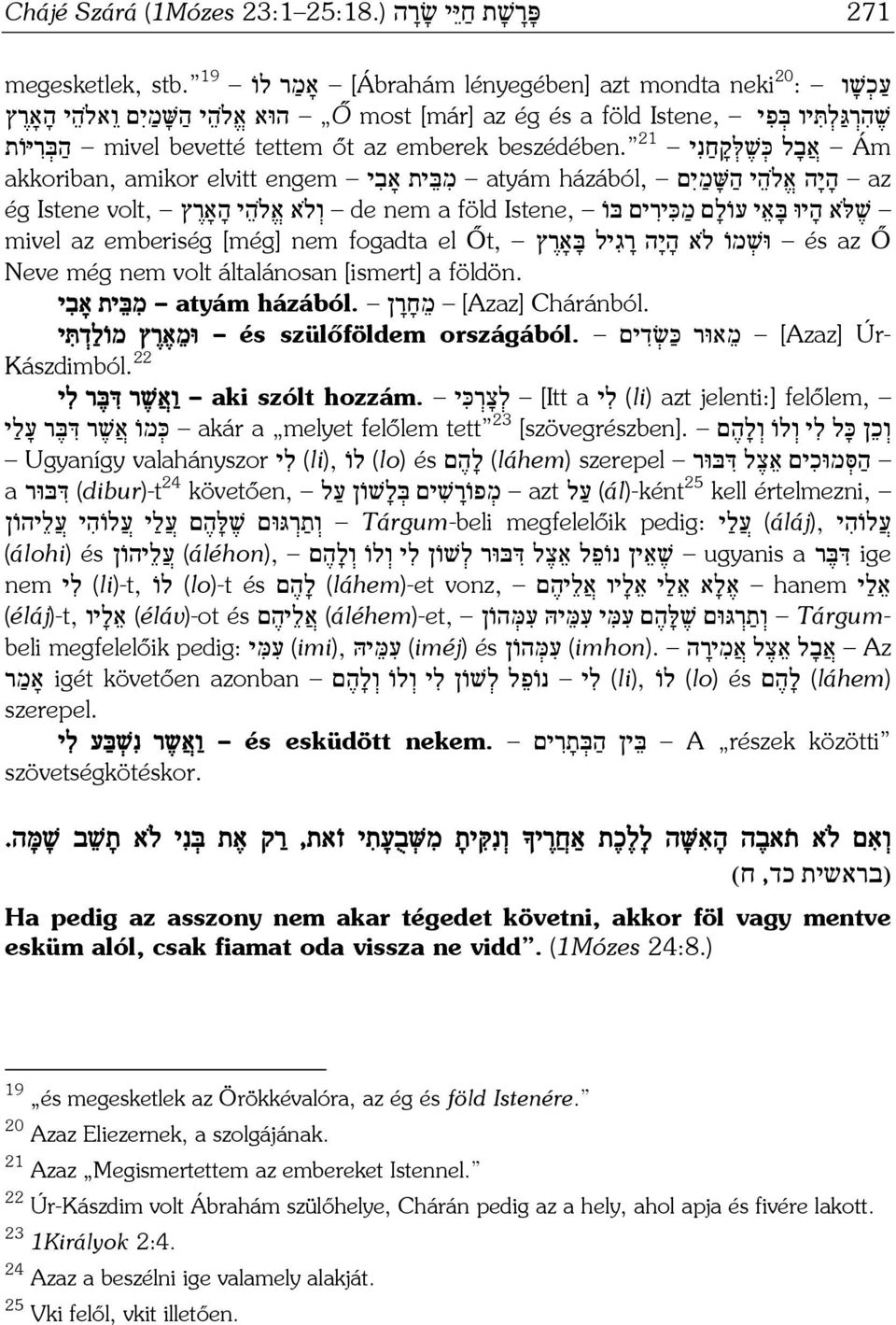 mivel bevetté tettem őt az emberek ה בּ ר יּו ת akkoriban, amikor elvitt engem מ בּ ית אָב י atyám házából, י ה שּׁ מ י ם ה י ה א ה az שׁ א ה יוּ בּ א י עו ל ם מ כּ יר ים בּ ו Istene, de nem a föld ו א א ה י ה
