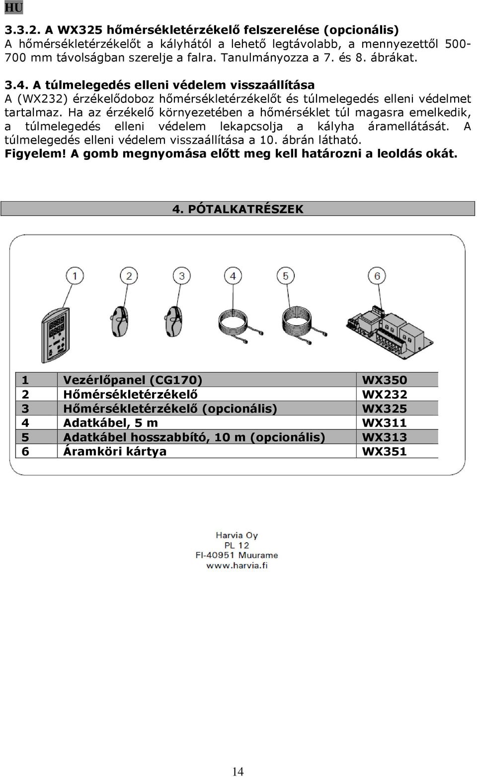 Ha az érzékelő környezetében a hőmérséklet túl magasra emelkedik, a túlmelegedés elleni védelem lekapcsolja a kályha áramellátását. A túlmelegedés elleni védelem visszaállítása a 10. ábrán látható.