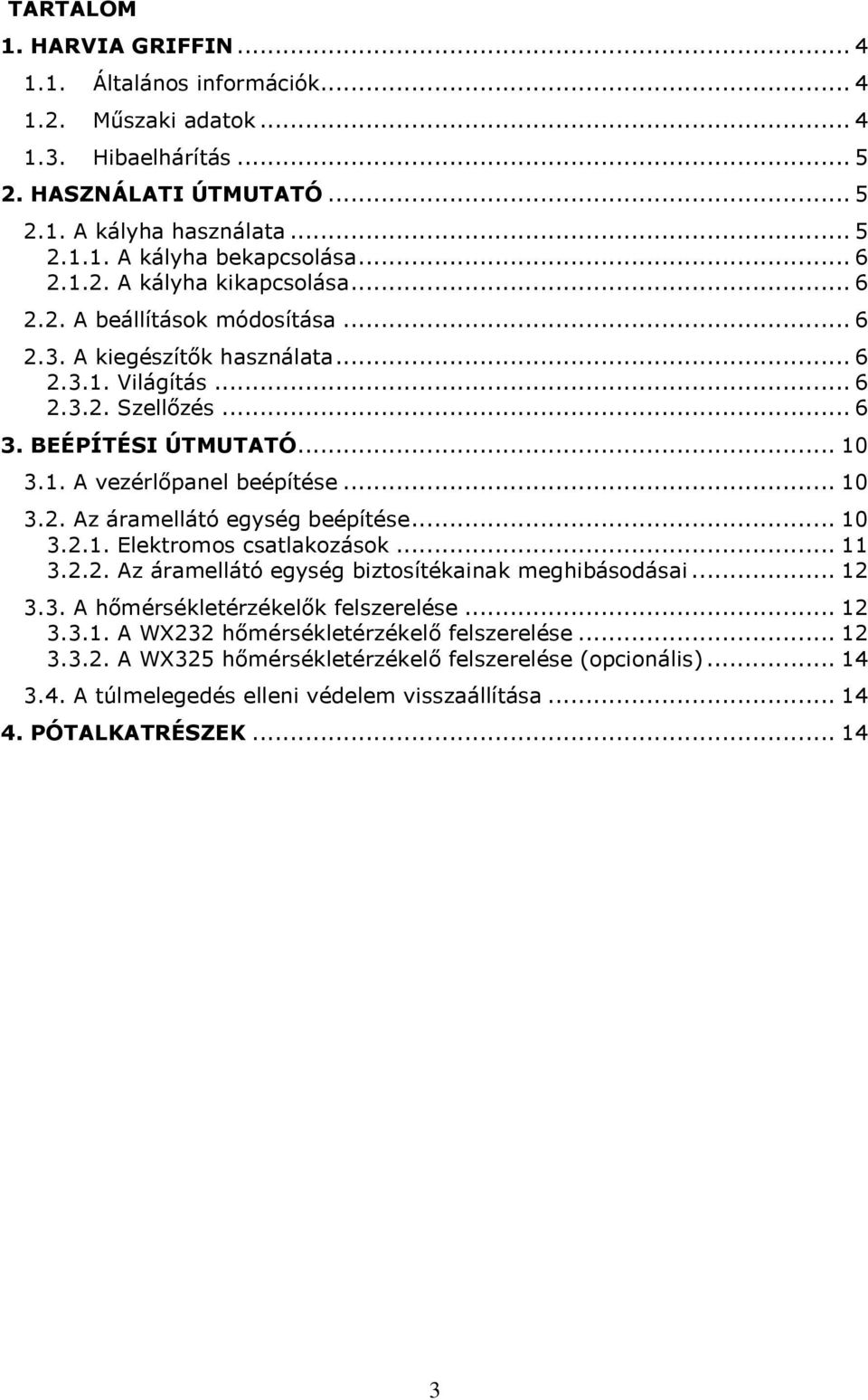 .. 10 3.2. Az áramellátó egység beépítése... 10 3.2.1. Elektromos csatlakozások... 11 3.2.2. Az áramellátó egység biztosítékainak meghibásodásai... 12 3.3. A hőmérsékletérzékelők felszerelése... 12 3.3.1. A WX232 hőmérsékletérzékelő felszerelése.