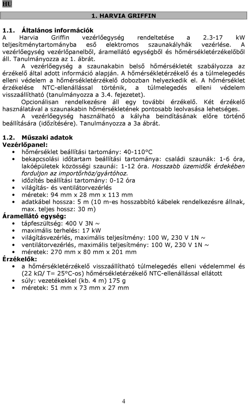 A vezérlőegység a szaunakabin belső hőmérsékletét szabályozza az érzékelő által adott információ alapján.