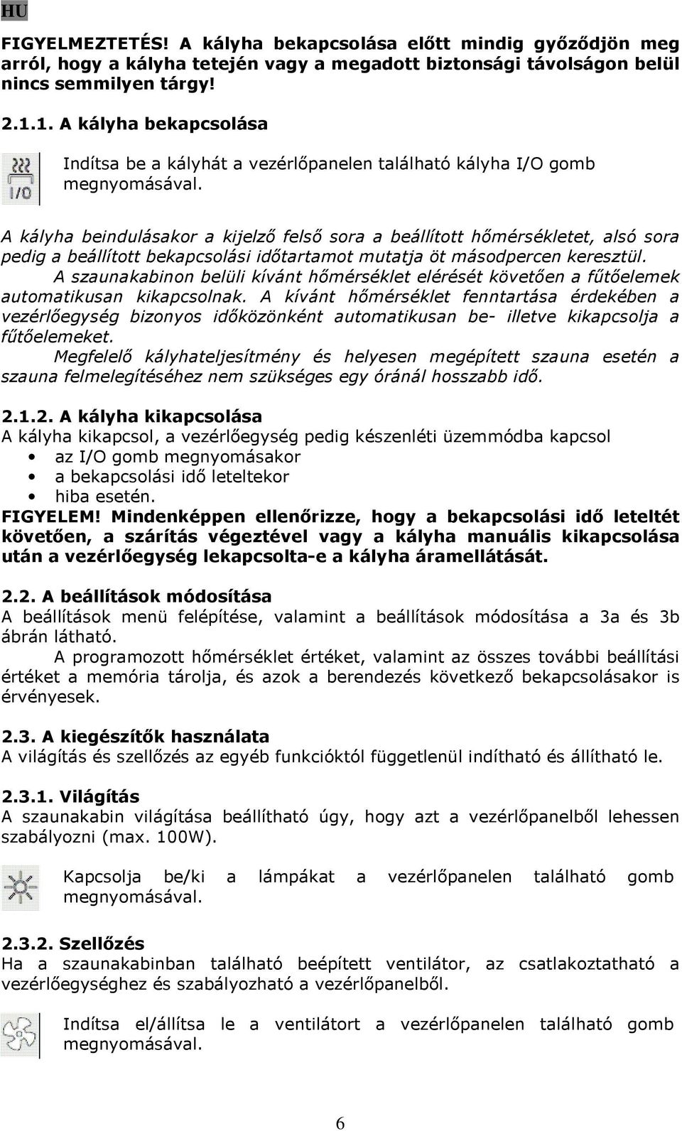 A kályha beindulásakor a kijelző felső sora a beállított hőmérsékletet, alsó sora pedig a beállított bekapcsolási időtartamot mutatja öt másodpercen keresztül.