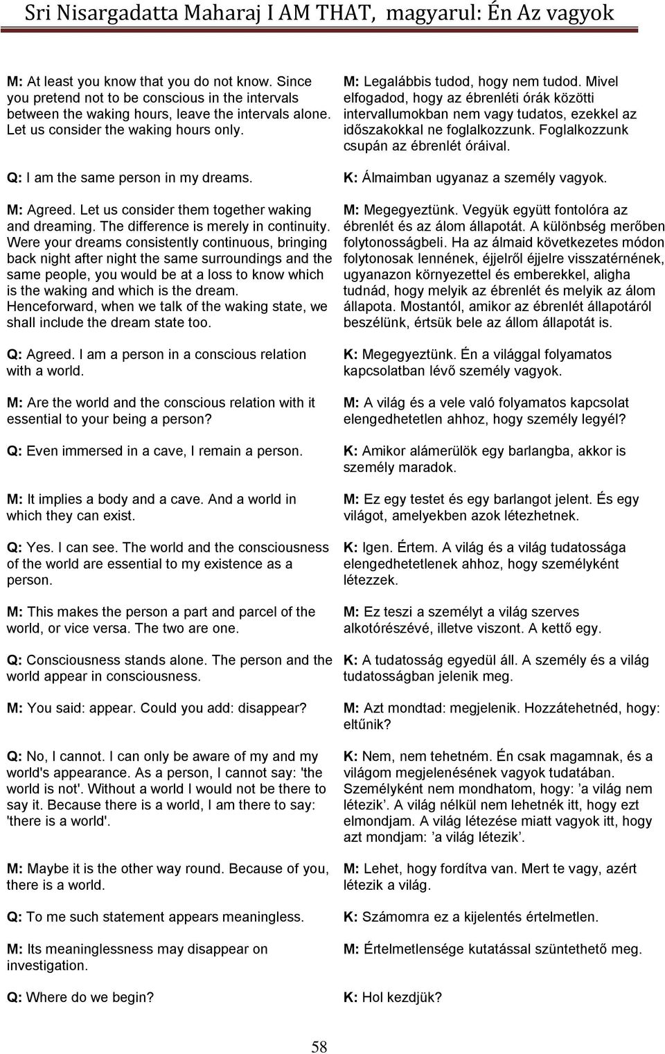 Foglalkozzunk csupán az ébrenlét óráival. Q: I am the same person in my dreams. K: Álmaimban ugyanaz a személy vagyok. M: Agreed. Let us consider them together waking and dreaming.