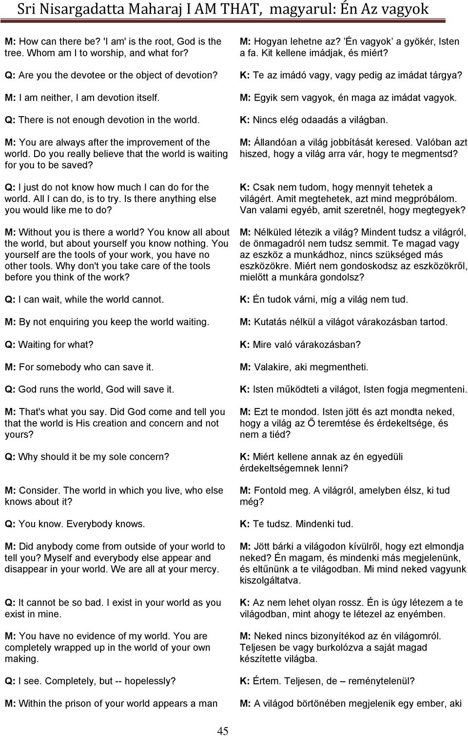 Q: There is not enough devotion in the world. K: Nincs elég odaadás a világban. M: You are always after the improvement of the world.