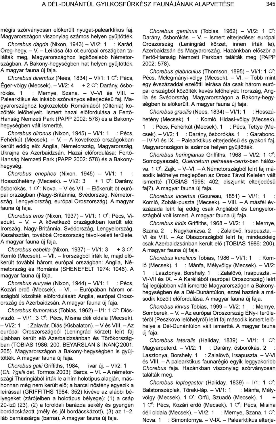 A magyar Chorebus diremtus (Nees, 1834) VI/1: 1!: Pécs, Éger-völgy (Mecsek). VI/2: 4 + 2!: Darány, õsborókás. 1 : Mernye, Szana. V VI és VIII. Palearktikus és inkább szórványos elterjedésû faj.