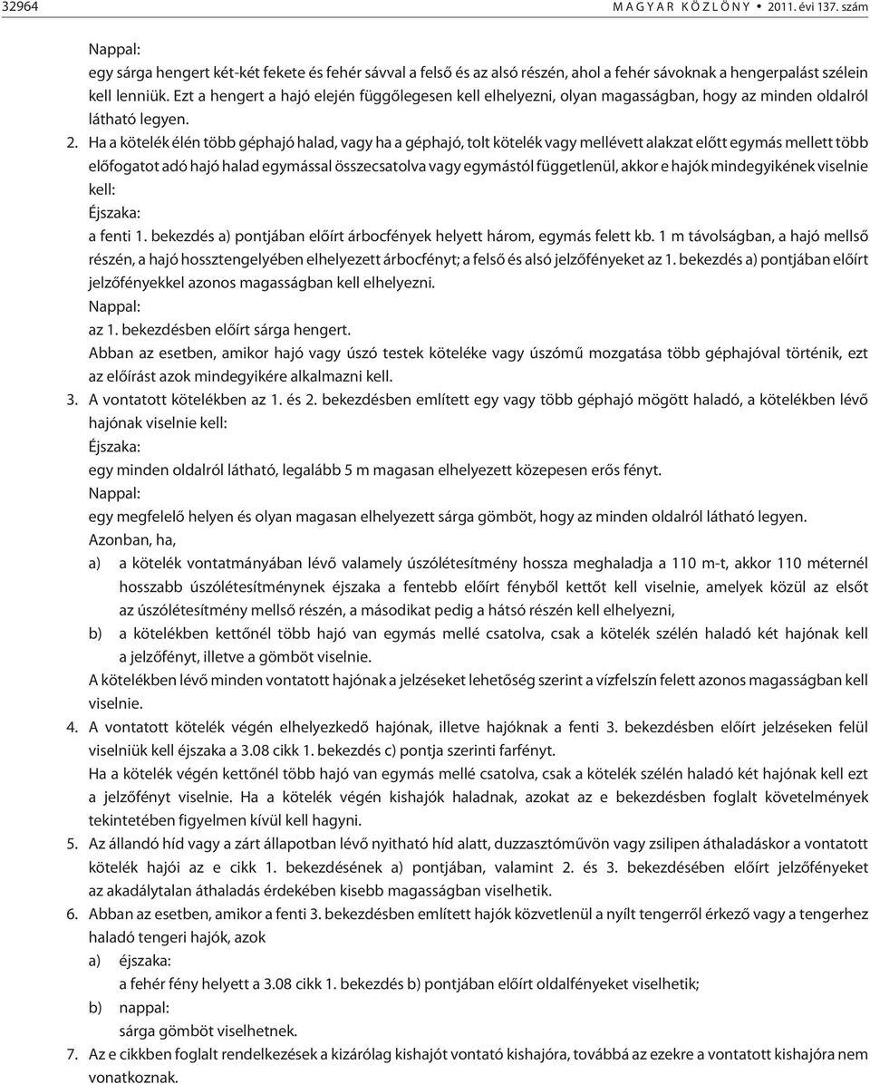 Ha a kötelék élén több géphajó halad, vagy ha a géphajó, tolt kötelék vagy mellévett alakzat elõtt egymás mellett több elõfogatot adó hajó halad egymással összecsatolva vagy egymástól függetlenül,