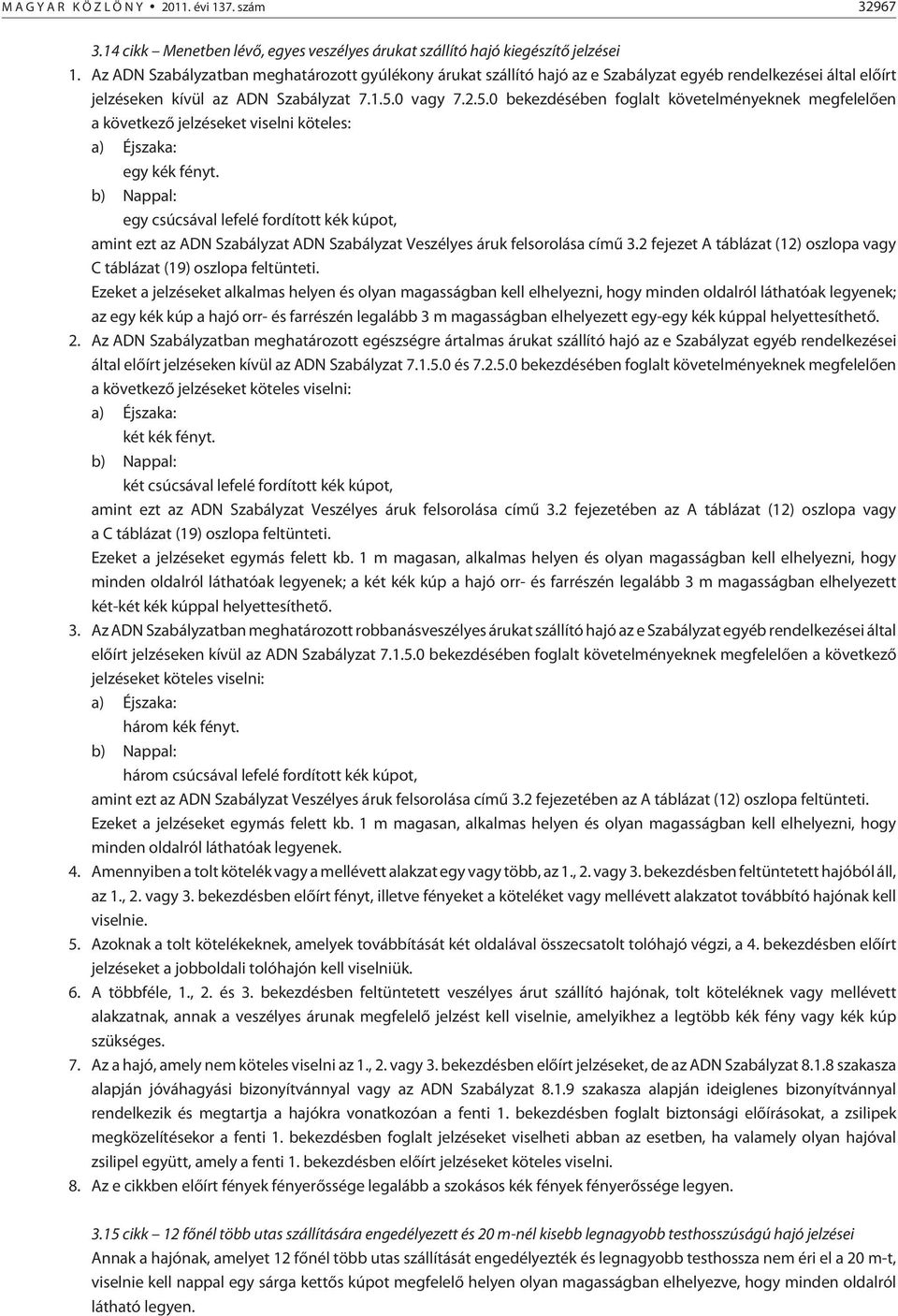 0 vagy 7.2.5.0 bekezdésében foglalt követelményeknek megfelelõen a következõ jelzéseket viselni köteles: a) Éjszaka: egy kék fényt.