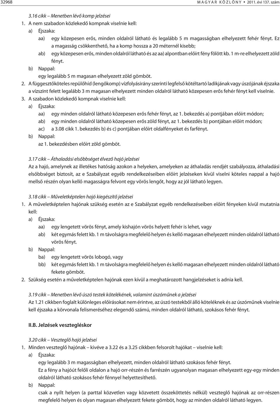 Ez a magasság csökkenthetõ, ha a komp hossza a 20 méternél kisebb; ab) egy közepesen erõs, minden oldalról látható és az aa) alpontban elõírt fény fölött kb. 1 m-re elhelyezett zöld fényt.