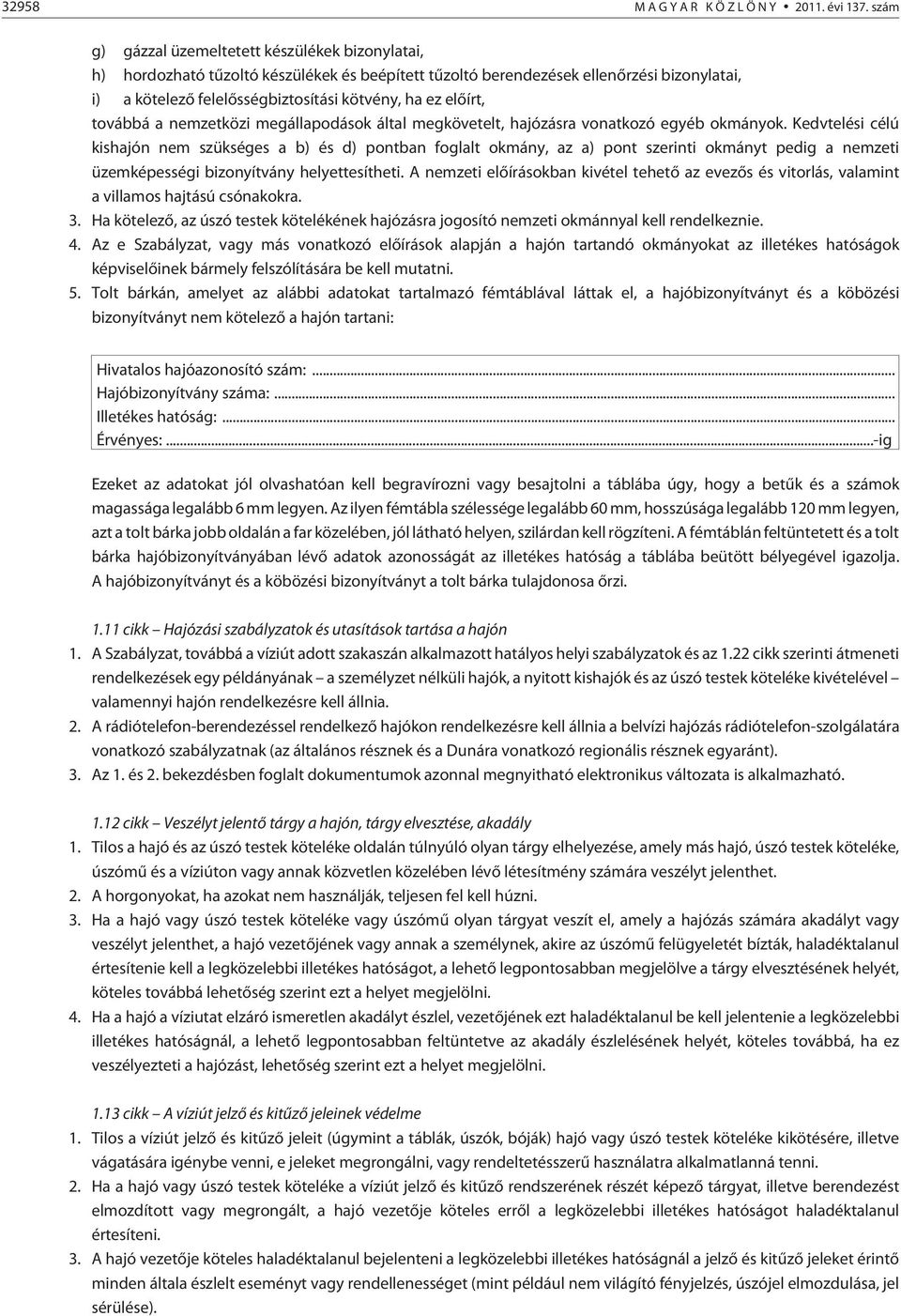 elõírt, továbbá a nemzetközi megállapodások által megkövetelt, hajózásra vonatkozó egyéb okmányok.