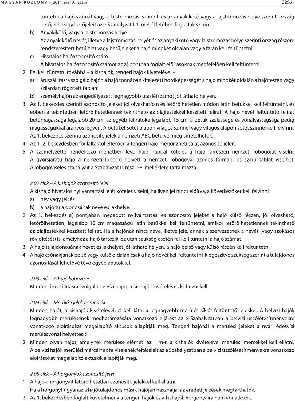 Az anyakikötõ nevét, illetve a lajstromozás helyét és az anyakikötõ vagy lajstromozás helye szerinti ország részére rendszeresített betûjelet vagy betûjeleket a hajó mindkét oldalán vagy a farán kell
