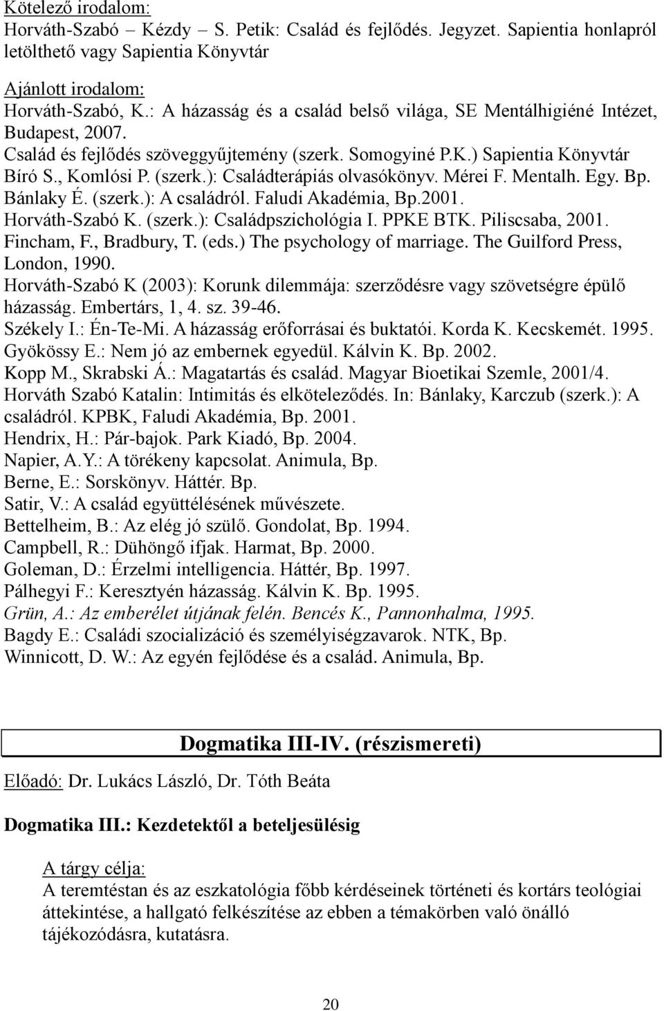 Mérei F. Mentalh. Egy. Bp. Bánlaky É. (szerk.): A családról. Faludi Akadémia, Bp.2001. Horváth-Szabó K. (szerk.): Családpszichológia I. PPKE BTK. Piliscsaba, 2001. Fincham, F., Bradbury, T. (eds.