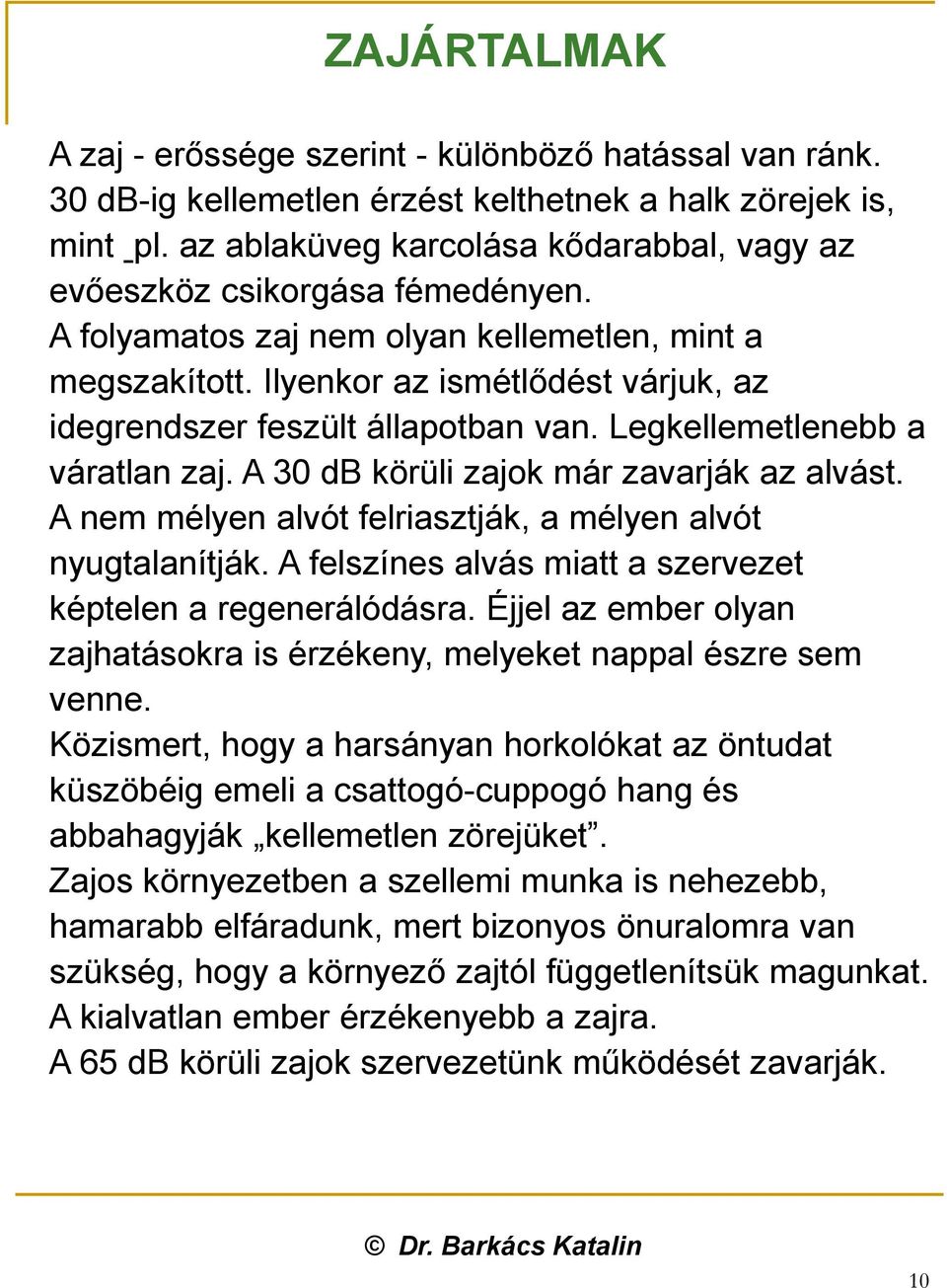 Ilyenkor az ismétlődést várjuk, az idegrendszer feszült állapotban van. Legkellemetlenebb a váratlan zaj. A 30 db körüli zajok már zavarják az alvást.