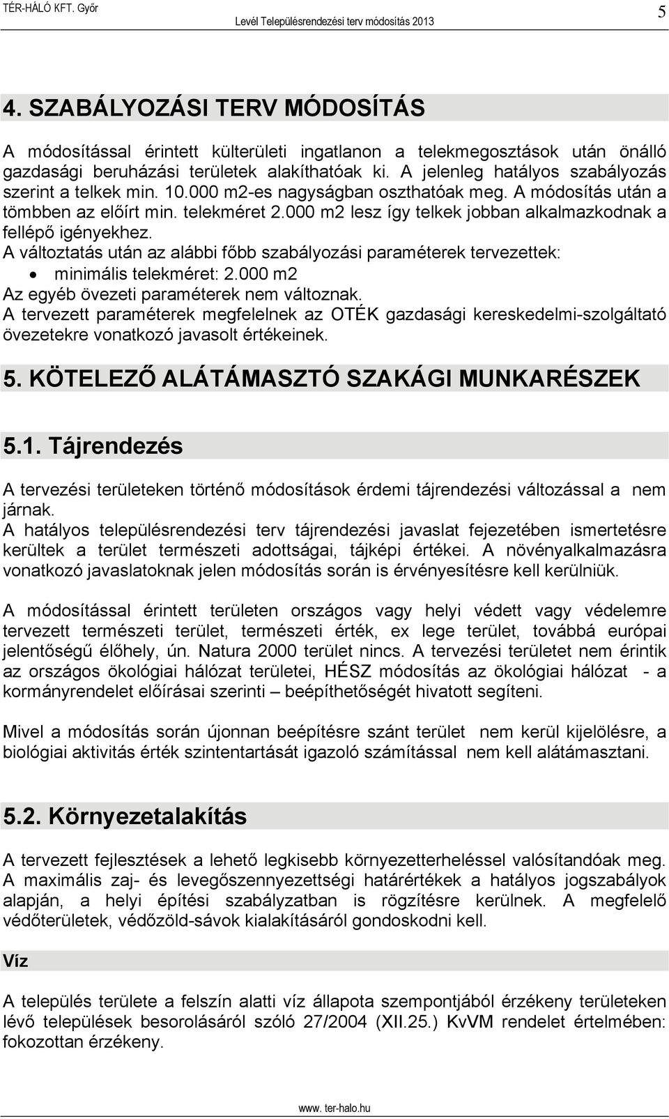 000 m2 lesz így telkek jobban alkalmazkodnak a fellépő igényekhez. A változtatás után az alábbi főbb szabályozási paraméterek tervezettek: minimális telekméret: 2.