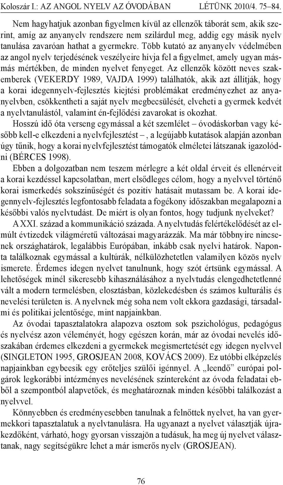 Az ellenzők között neves szakemberek (VEKERDY 1989, VAJDA 1999) találhatók, akik azt állítják, hogy a korai idegennyelv-fejlesztés kiejtési problémákat eredményezhet az anyanyelvben, csökkentheti a